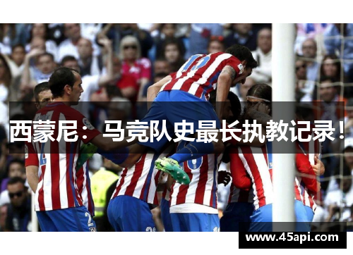 西蒙尼：马竞队史最长执教记录！