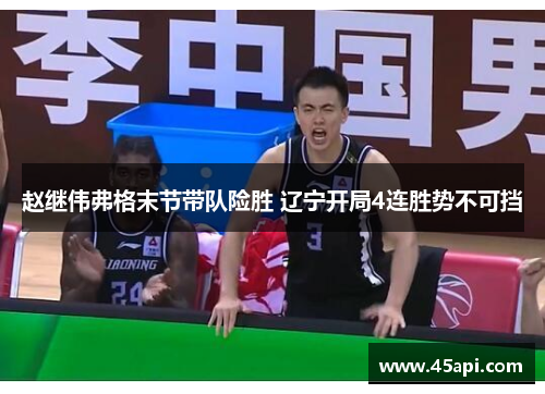 赵继伟弗格末节带队险胜 辽宁开局4连胜势不可挡